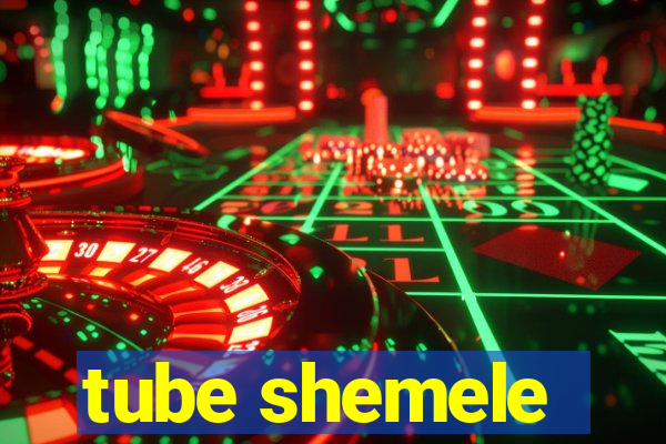 tube shemele